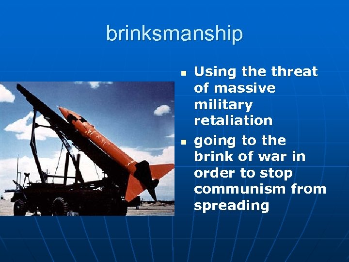 brinksmanship n n Using the threat of massive military retaliation going to the brink