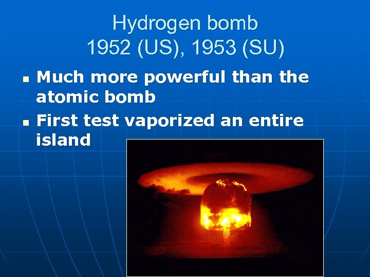 Hydrogen bomb 1952 (US), 1953 (SU) n n Much more powerful than the atomic