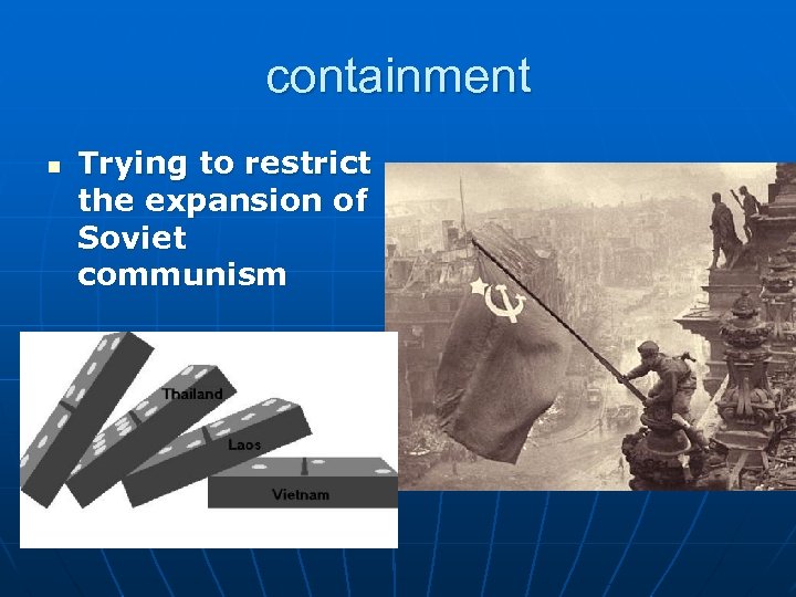 containment n Trying to restrict the expansion of Soviet communism 