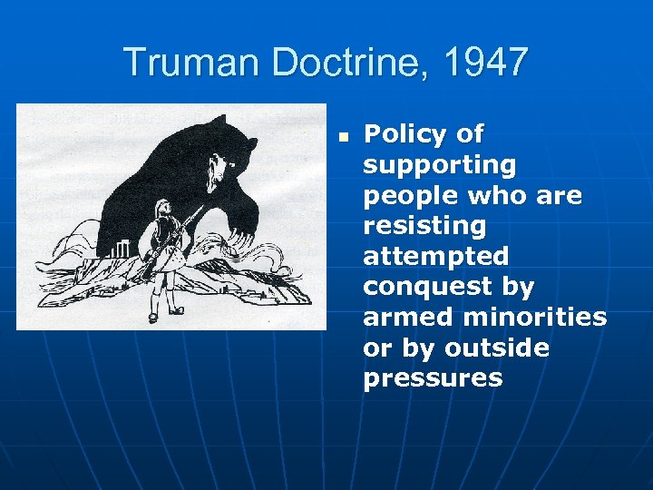 Truman Doctrine, 1947 n Policy of supporting people who are resisting attempted conquest by