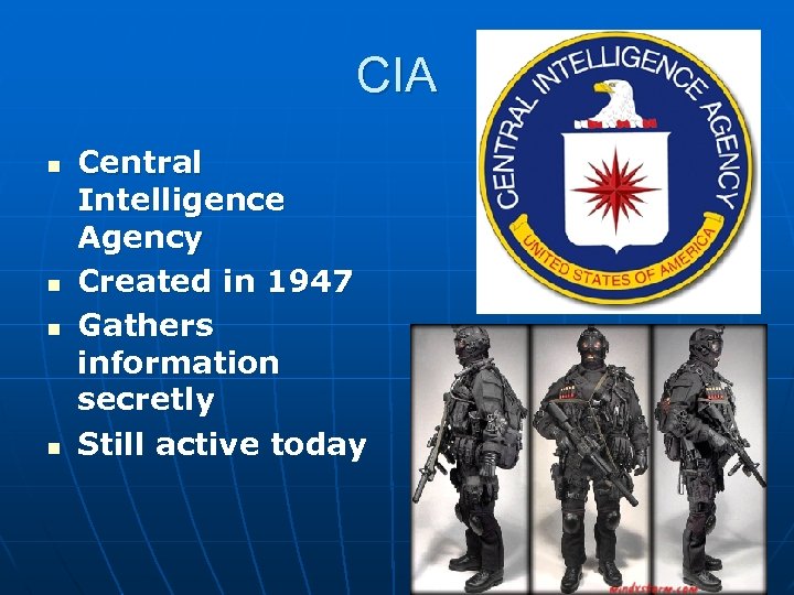 CIA n n Central Intelligence Agency Created in 1947 Gathers information secretly Still active