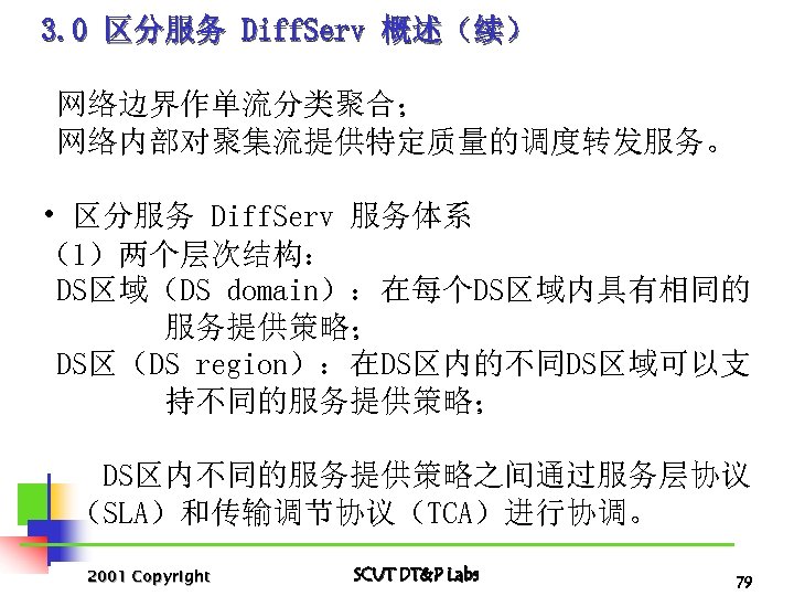 3. 0 区分服务 Diff. Serv 概述（续） 网络边界作单流分类聚合； 网络内部对聚集流提供特定质量的调度转发服务。 • 区分服务 Diff. Serv 服务体系 （1）两个层次结构：