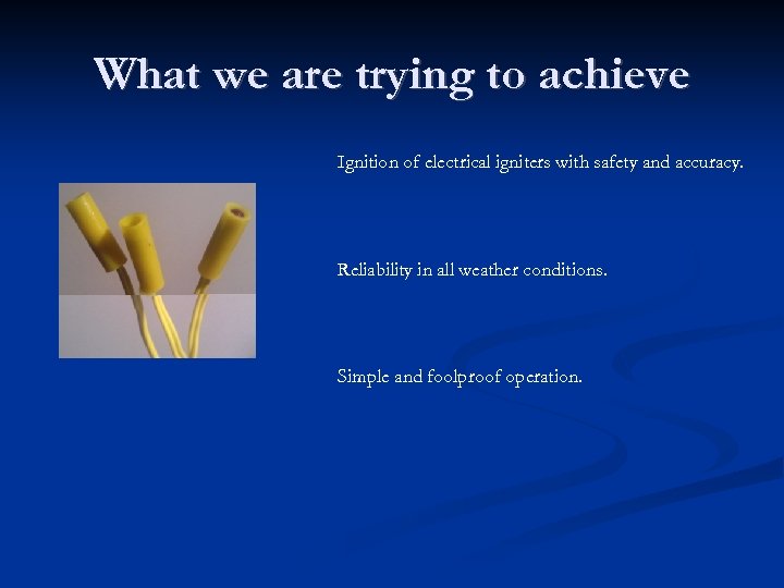 What we are trying to achieve Ignition of electrical igniters with safety and accuracy.
