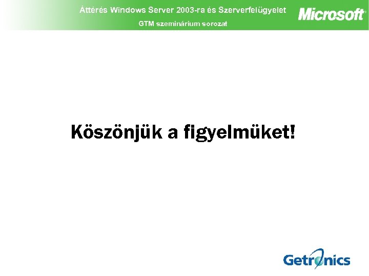 Áttérés Windows Server 2003 -ra és Szerverfelügyelet GTM szeminárium sorozat Köszönjük a figyelmüket! 