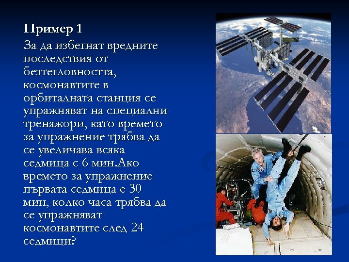 Пример 1 За да избегнат вредните последствия от безтегловността, космонавтите в орбиталната станция се