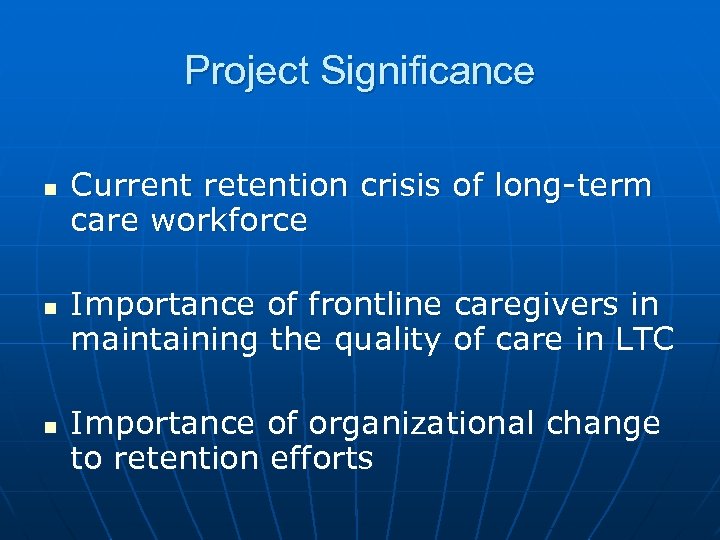 Project Significance n n n Current retention crisis of long-term care workforce Importance of