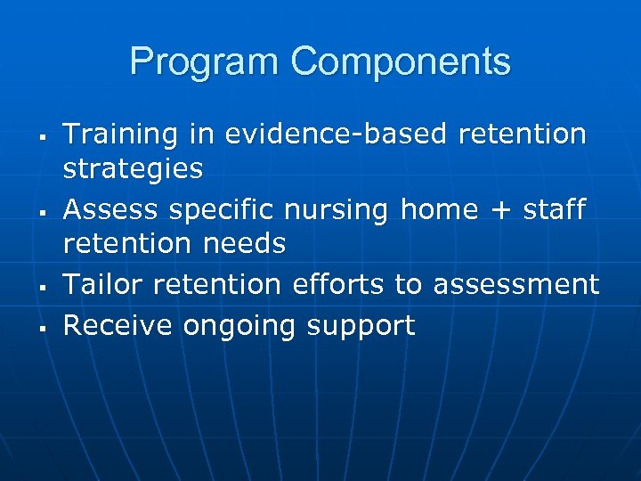 Program Components § § Training in evidence-based retention strategies Assess specific nursing home +