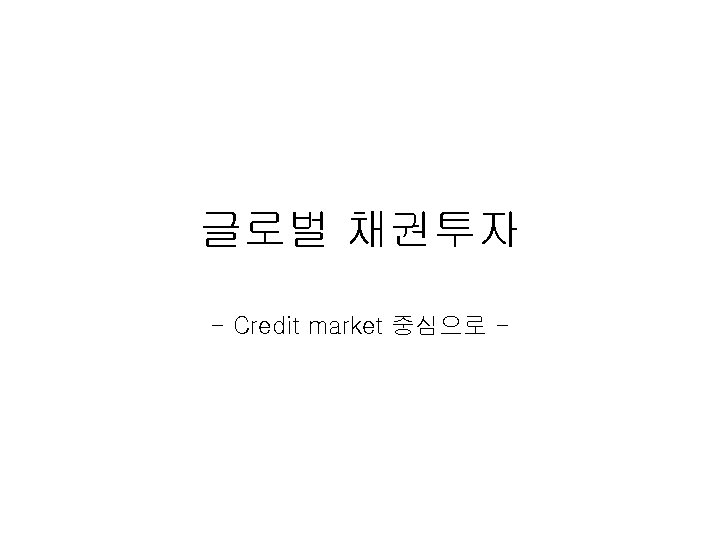 글로벌 채권투자 - Credit market 중심으로 - 