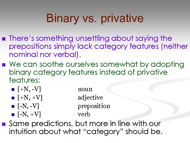 Binary vs. privative n n There’s something unsettling about saying the prepositions simply lack