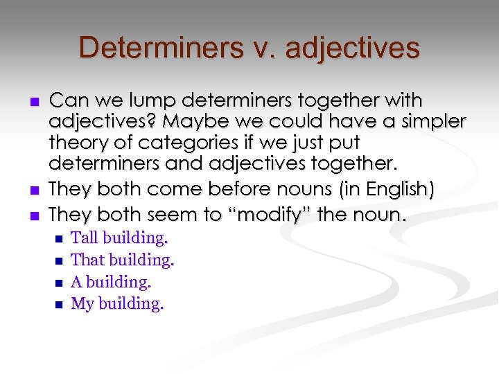 Determiners v. adjectives n n n Can we lump determiners together with adjectives? Maybe