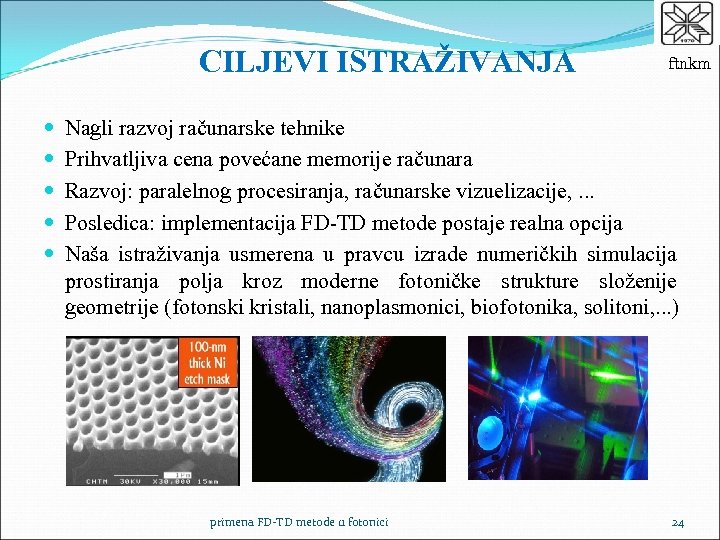 CILJEVI ISTRAŽIVANJA ftnkm Nagli razvoj računarske tehnike Prihvatljiva cena povećane memorije računara Razvoj: paralelnog