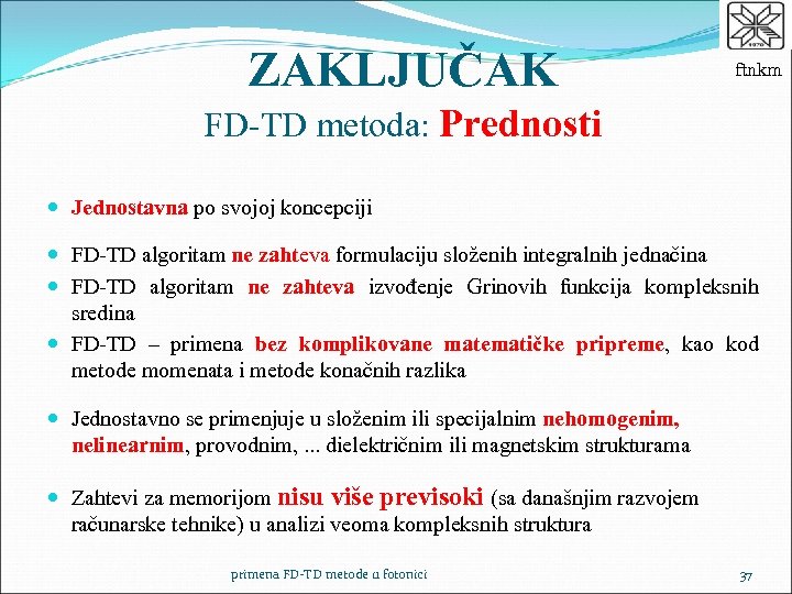 ZAKLJUČAK ftnkm FD-TD metoda: Prednosti Jednostavna po svojoj koncepciji FD-TD algoritam ne zahteva formulaciju