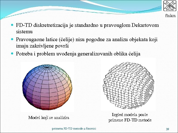 ftnkm FD-TD diskretretizacija je standardno u pravouglom Dekartovom sistemu Pravougaone latice (ćelije) nisu pogodne