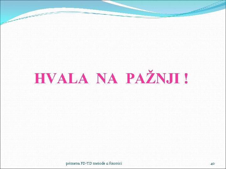 HVALA NA PAŽNJI ! primena FD-TD metode u fotonici 40 