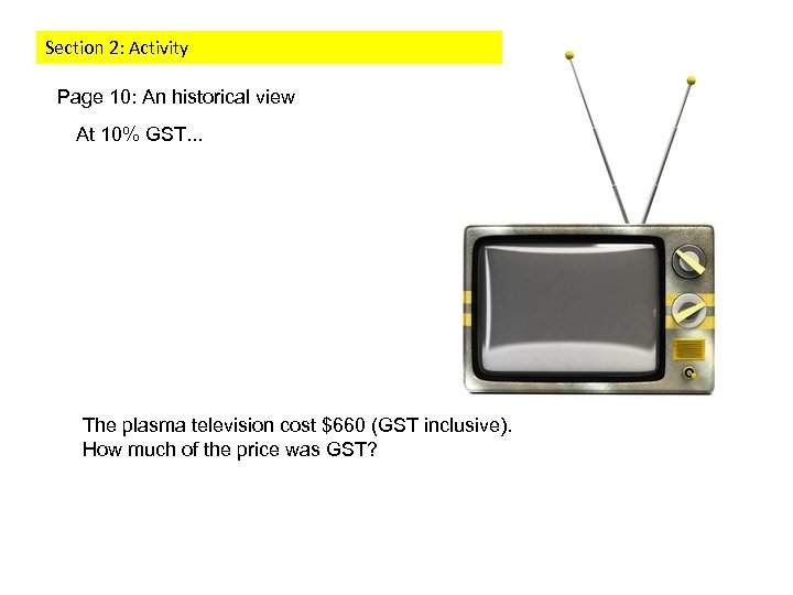 Section 2: Activity Page 10: An historical view At 10% GST. . . The