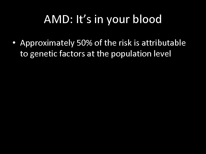 AMD: It’s in your blood • Approximately 50% of the risk is attributable to
