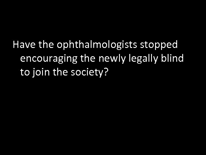 Årsag? Have the ophthalmologists stopped encouraging the newly legally blind to join the society?