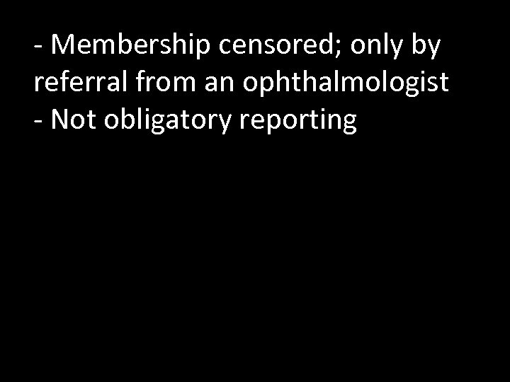 - Membership censored; only by referral from an ophthalmologist - Not obligatory reporting 