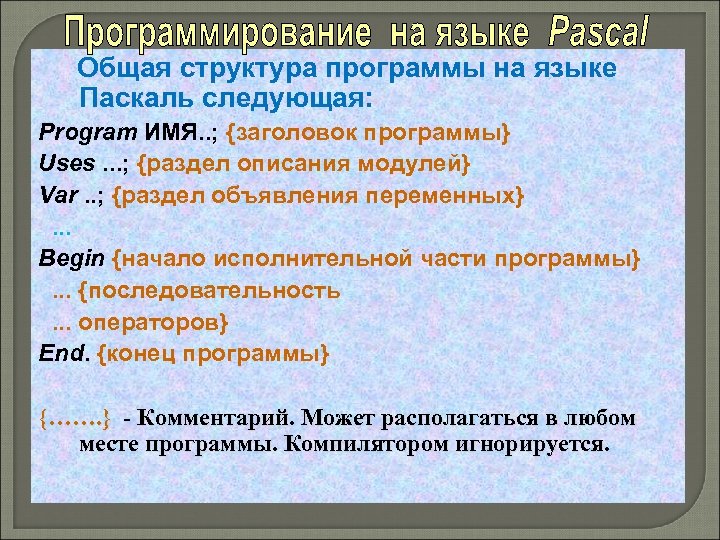 Общая структура программы на языке Паскаль следующая: Рrogram ИМЯ. . ; {заголовок программы} Uses.