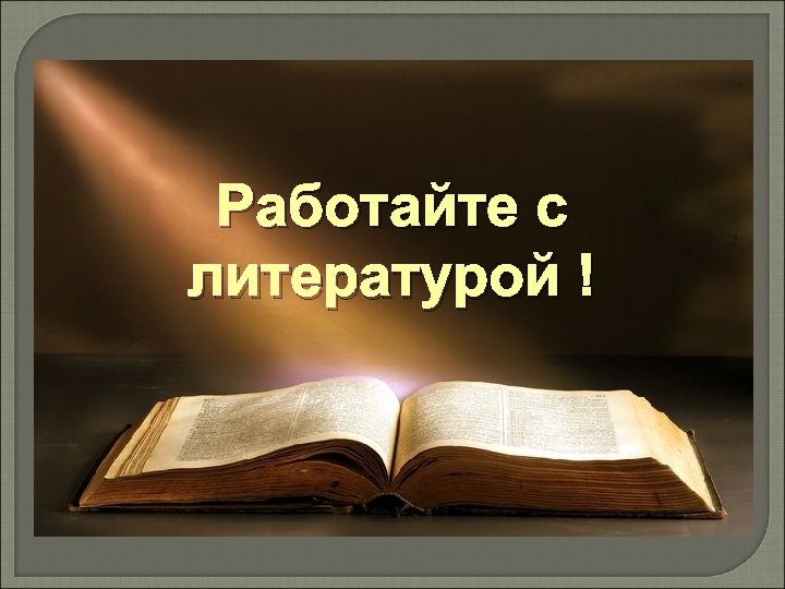 Работайте с литературой ! 