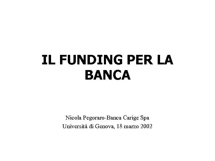 IL FUNDING PER LA BANCA Nicola Pegoraro-Banca Carige Spa Università di Genova, 18 marzo