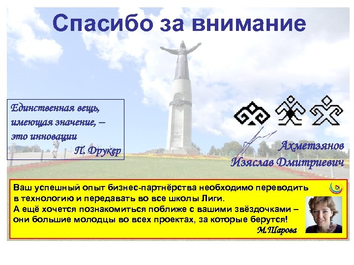 Спасибо за внимание Единственная вещь, имеющая значение, – это инновации П. Друкер Ахметзянов Изяслав