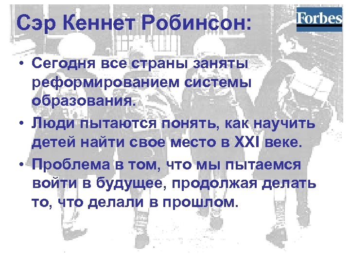 Сэр Кеннет Робинсон: • Сегодня все страны заняты реформированием системы образования. • Люди пытаются