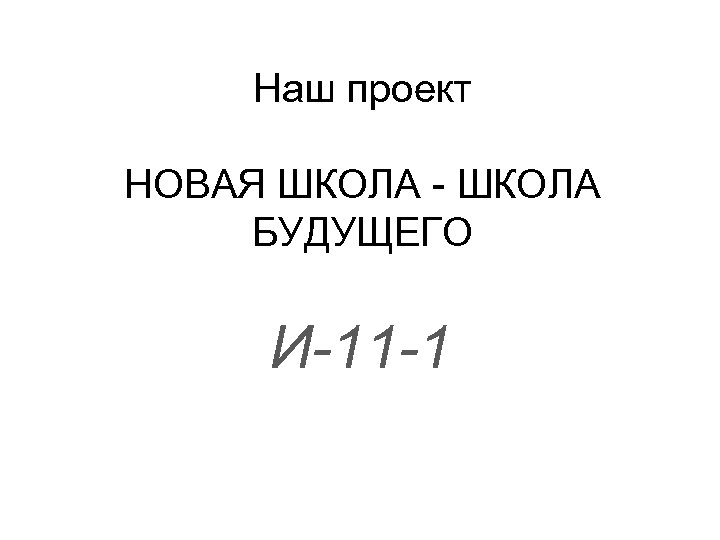 Наш проект НОВАЯ ШКОЛА - ШКОЛА БУДУЩЕГО И-11 -1 