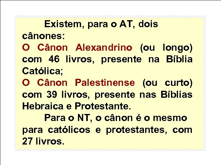 Existem, para o AT, dois cânones: O Cânon Alexandrino (ou longo) com 46 livros,