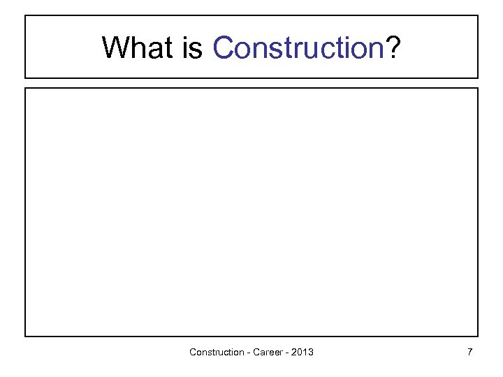 What is Construction? Construction - Career - 2013 7 