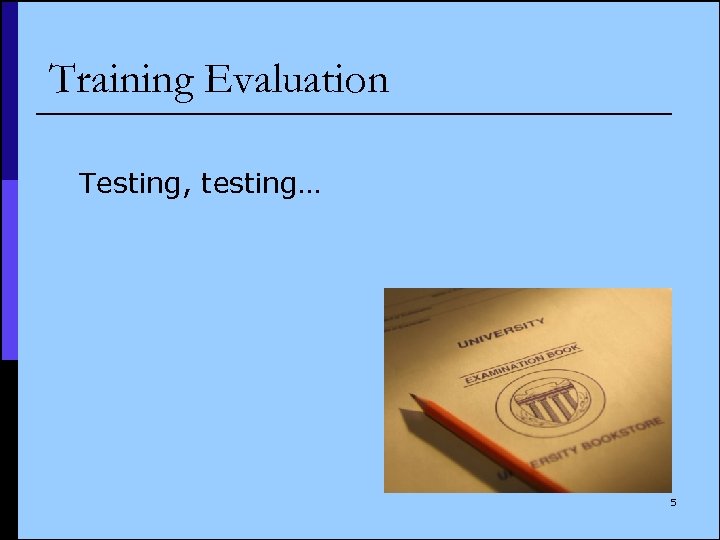 Training Evaluation Testing, testing… 5 