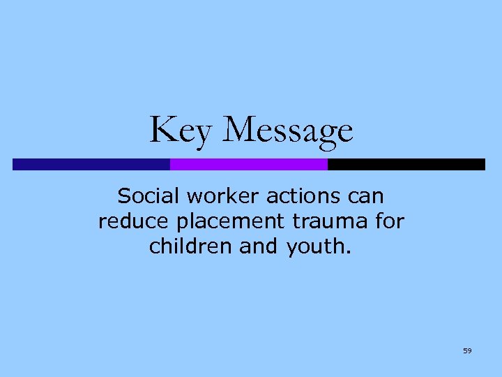 Key Message Social worker actions can reduce placement trauma for children and youth. 59