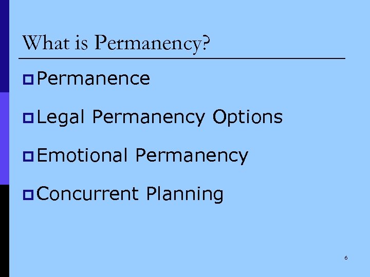 What is Permanency? p Permanence p Legal Permanency Options p Emotional Permanency p Concurrent