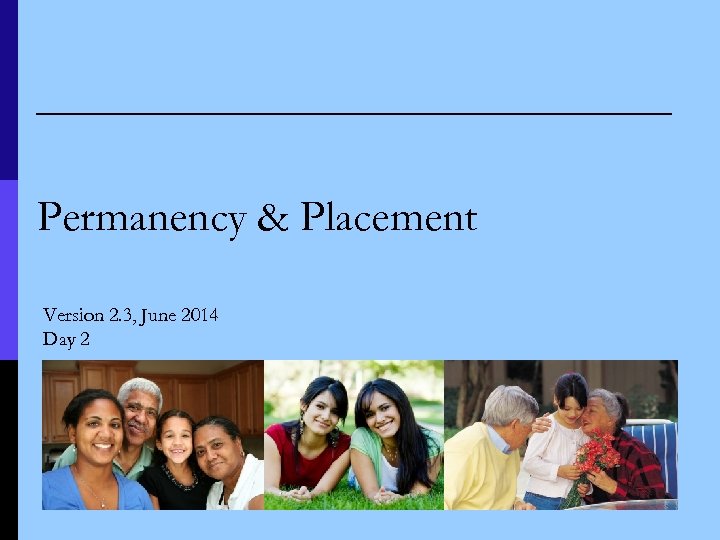 Permanency & Placement Version 2. 3, June 2014 Day 2 61 