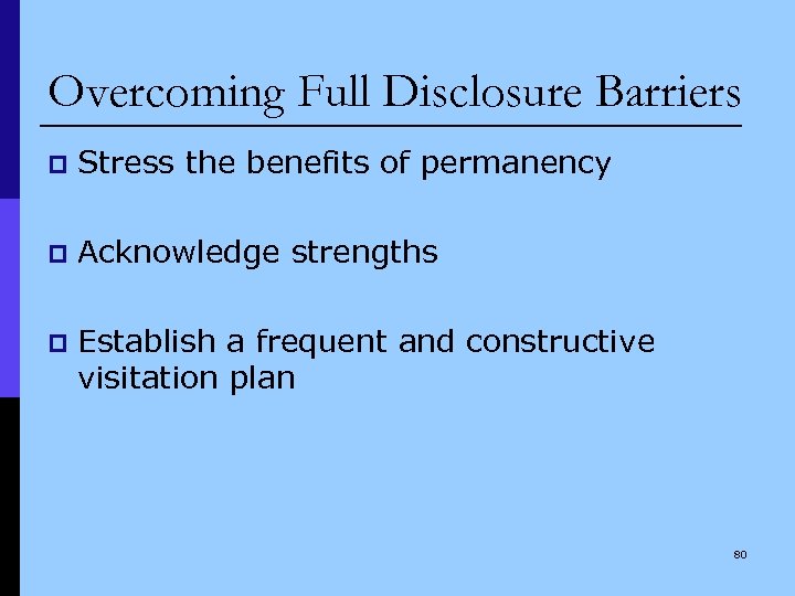 Overcoming Full Disclosure Barriers p Stress the benefits of permanency p Acknowledge strengths p