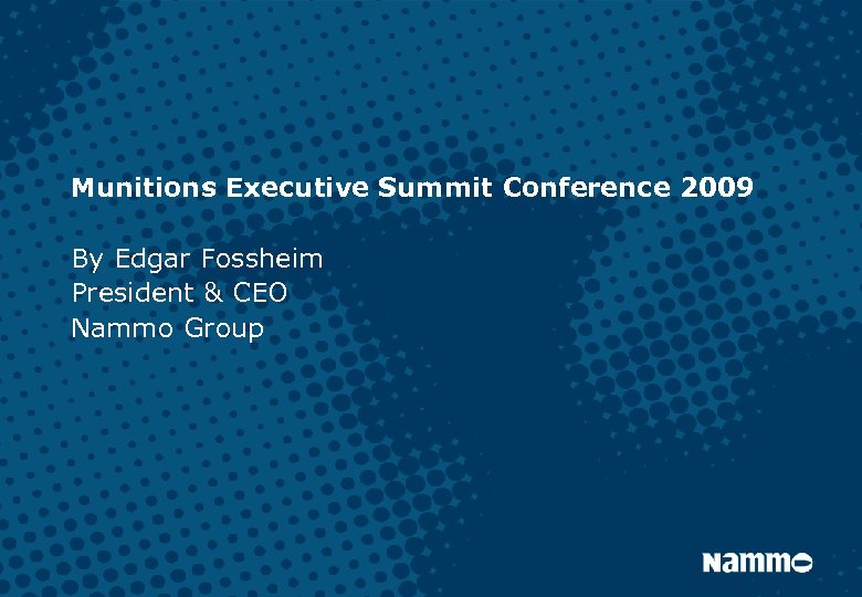 Munitions Executive Summit Conference 2009 By Edgar Fossheim President & CEO Nammo Group 