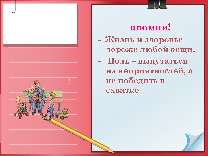 апомни! - Жизнь и здоровье дороже любой вещи. - Цель – выпутаться из неприятностей,