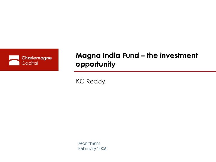 Magna India Fund – the investment opportunity KC Reddy Mannheim February 2006 