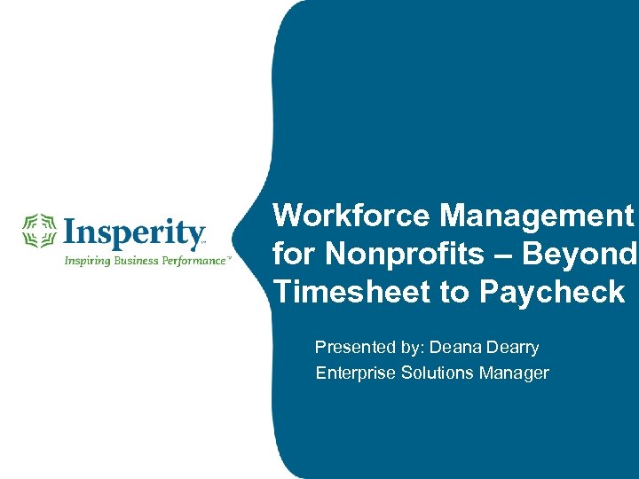 Workforce Management for Nonprofits – Beyond Timesheet to Paycheck Presented by: Deana Dearry Enterprise