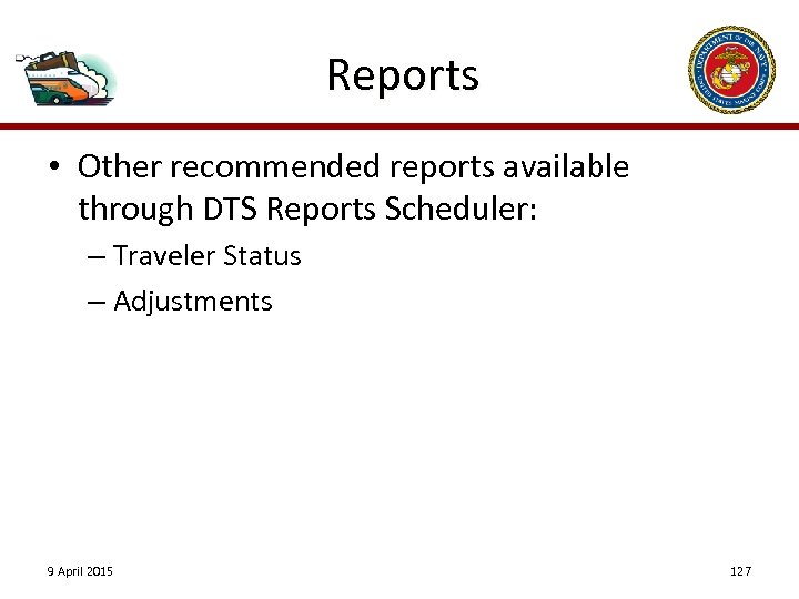 Reports • Other recommended reports available through DTS Reports Scheduler: – Traveler Status –