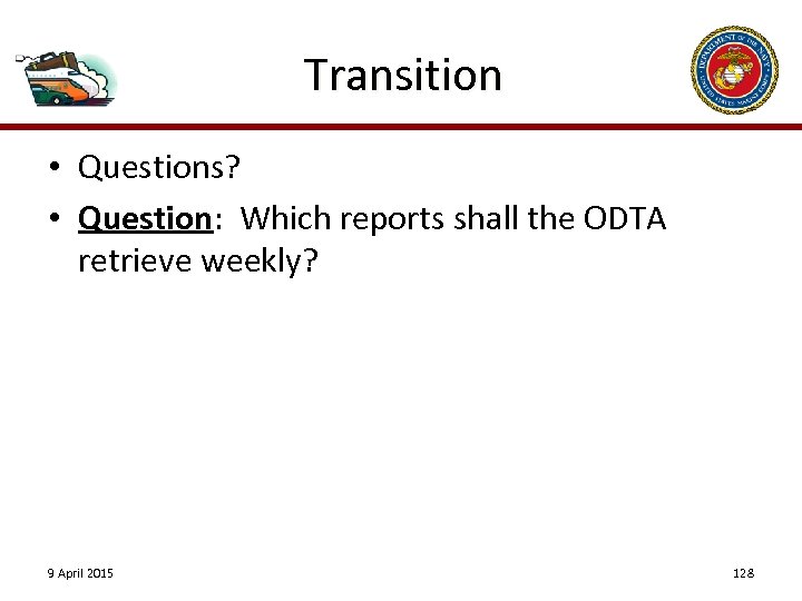 Transition • Questions? • Question: Which reports shall the ODTA retrieve weekly? 9 April