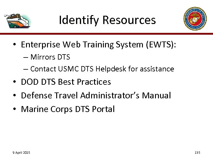 Identify Resources • Enterprise Web Training System (EWTS): – Mirrors DTS – Contact USMC