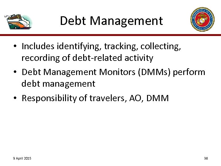 Debt Management • Includes identifying, tracking, collecting, recording of debt-related activity • Debt Management