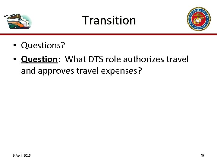 Transition • Questions? • Question: What DTS role authorizes travel and approves travel expenses?