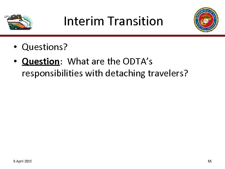 Interim Transition • Questions? • Question: What are the ODTA’s responsibilities with detaching travelers?