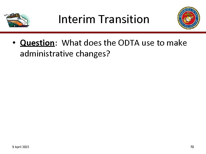 Interim Transition • Question: What does the ODTA use to make administrative changes? 9