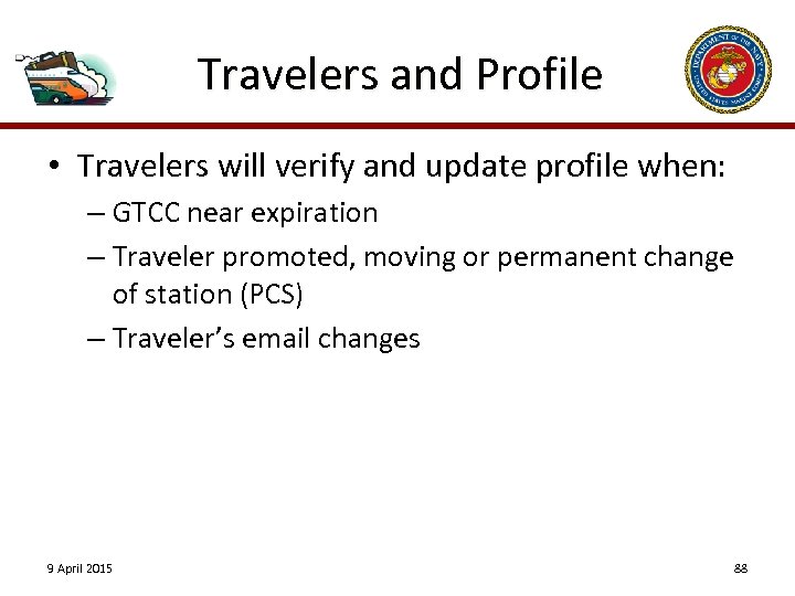 Travelers and Profile • Travelers will verify and update profile when: – GTCC near