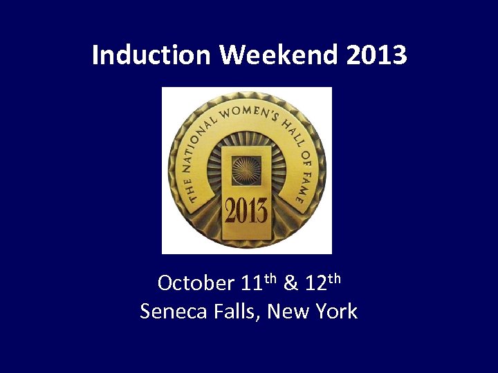 Induction Weekend 2013 October 11 th & 12 th Seneca Falls, New York 