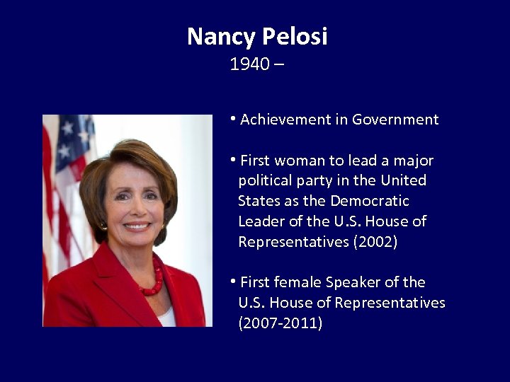 Nancy Pelosi 1940 – • Achievement in Government • First woman to lead a