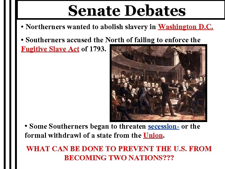 Senate Debates • Northerners wanted to abolish slavery in Washington D. C. • Southerners